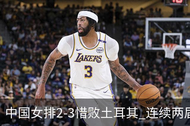 中国女排2-3惜败土耳其 连续两届奥运会无缘4强
